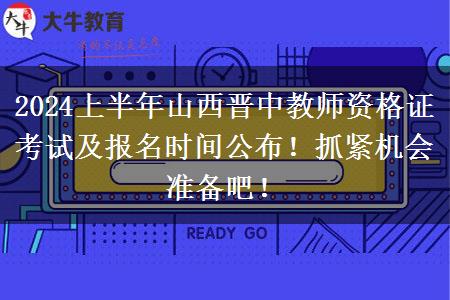 2024上半年山西晋中教师资格证考试及报名时间公布！抓紧机会准备吧！