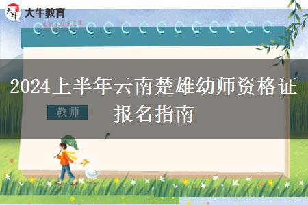 2024上半年云南楚雄幼师资格证报名指南