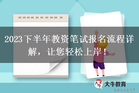 2023下半年教资笔试报名流程详解，让您轻松上岸！