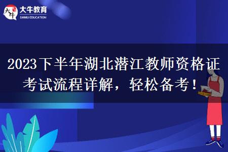 2023下半年湖北潜江教师资格证考试流程详解，轻松备考！