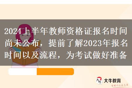 2024上半年教师资格证报名时间尚未公布，提前了解2023年报名时间以及流程，为考试做好准备