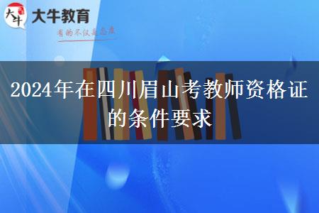 2024年在四川眉山考教师资格证的条件要求