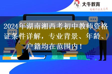 2024年湖南湘西考初中教师资格证条件详解，专业背景、年龄、户籍均在范围内！