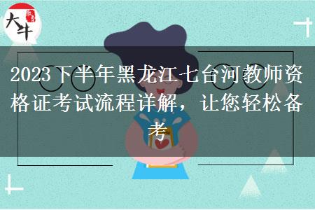 2023下半年黑龙江七台河教师资格证考试流程详解，让您轻松备考