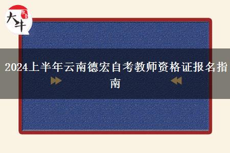 2024上半年云南德宏自考教师资格证报名指南