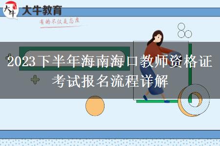 2023下半年海南海口教师资格证考试报名流程详解