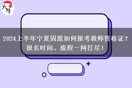 2024上半年宁夏固原如何报考教师资格证？报名时间、流程一网打尽！