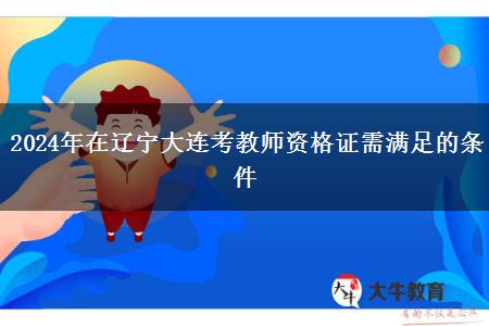 2024年在辽宁大连考教师资格证需满足的条件