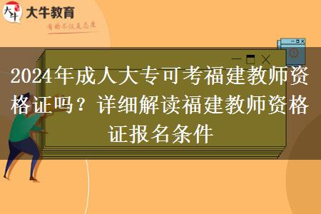 2024年成人大专可考福建教师资格证吗？详细解读福建教师资格证报名条件