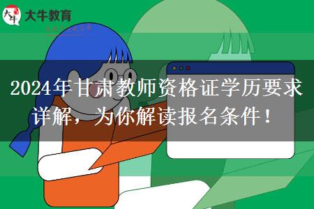 2024年甘肃教师资格证学历要求详解，为你解读报名条件！