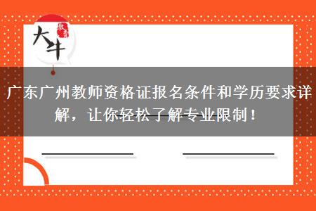 广东广州教师资格证报名条件和学历要求详解，让你轻松了解专业限制！