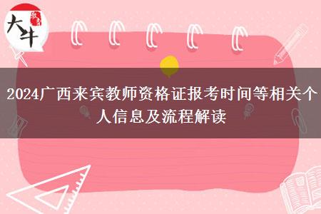 2024广西来宾教师资格证报考时间等相关个人信息及流程解读