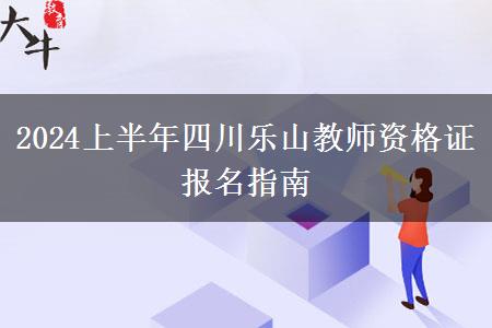 2024上半年四川乐山教师资格证报名指南