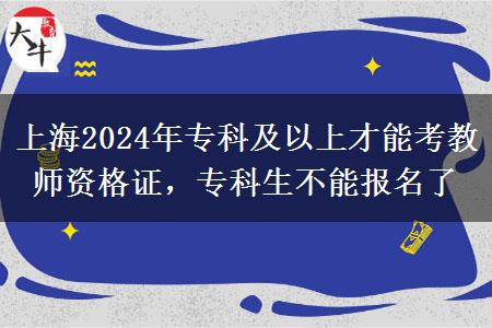 上海2024年专科及以上才能考教师资格证，专科生不能报名了