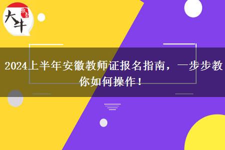 2024上半年安徽教师证报名指南，一步步教你如何操作！