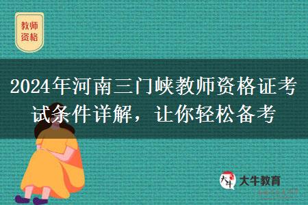 2024年河南三门峡教师资格证考试条件详解，让你轻松备考