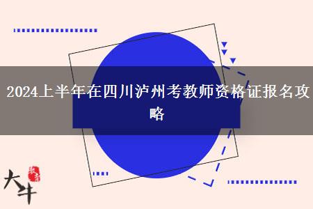 2024上半年在四川泸州考教师资格证报名攻略