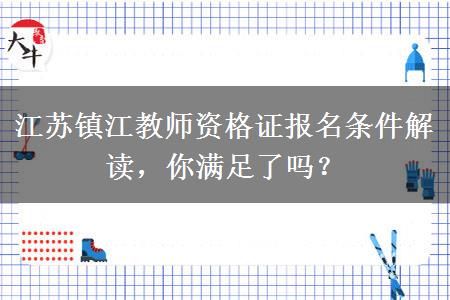 江苏镇江教师资格证报名条件解读，你满足了吗？