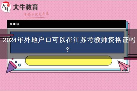 2024年外地户口可以在江苏考教师资格证吗？