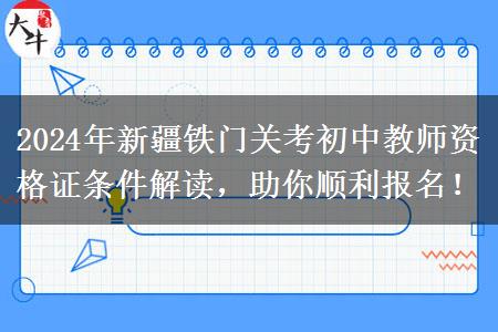 2024年新疆铁门关考初中教师资格证条件解读，助你顺利报名！