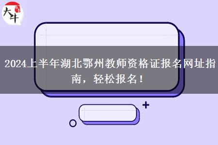 2024上半年湖北鄂州教师资格证报名网址指南，轻松报名！