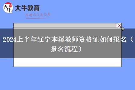 2024上半年辽宁本溪教师资格证如何报名（报名流程）