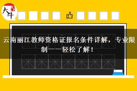 云南丽江教师资格证报名条件详解，专业限制一一轻松了解！