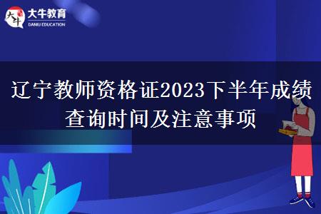 辽宁教师资格证2023下半年成绩查询时间及注意事项