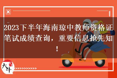 2023下半年海南琼中教师资格证笔试成绩查询，重要信息抢先知！