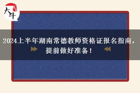 2024上半年湖南常德教师资格证报名指南，提前做好准备！