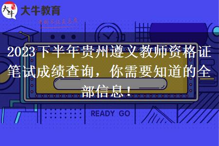 2023下半年贵州遵义教师资格证笔试成绩查询，你需要知道的全部信息！