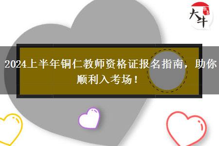 2024上半年铜仁教师资格证报名指南，助你顺利入考场！