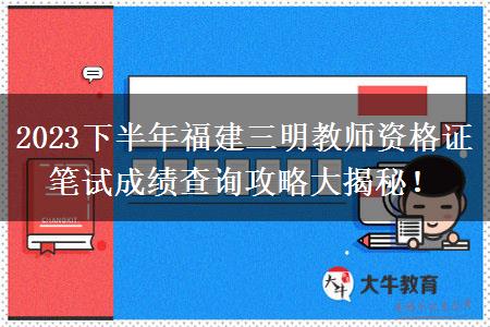 2023下半年福建三明教师资格证笔试成绩查询攻略大揭秘！