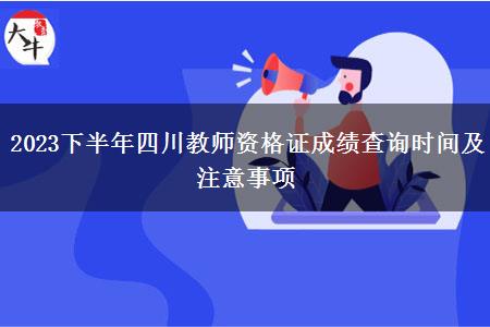 2023下半年四川教师资格证成绩查询时间及注意事项