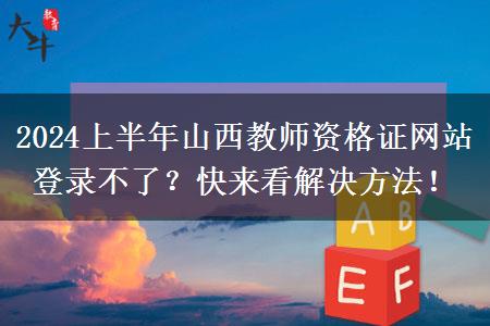 2024上半年山西教师资格证网站登录不了？快来看解决方法！