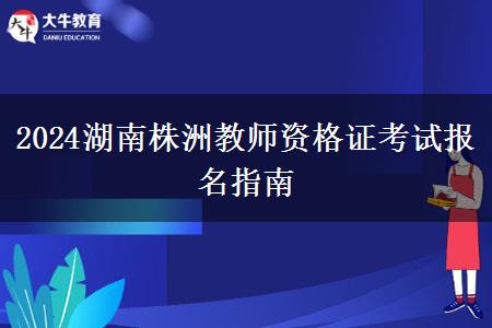 2024湖南株洲教师资格证考试报名指南