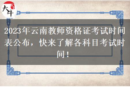 2023年云南教师资格证考试时间表公布，快来了解各科目考试时间！