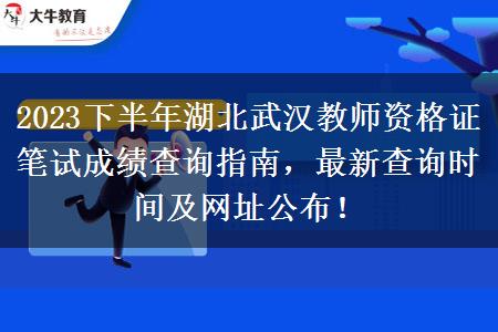 2023下半年湖北武汉教师资格证笔试成绩查询指南，最新查询时间及网址公布！