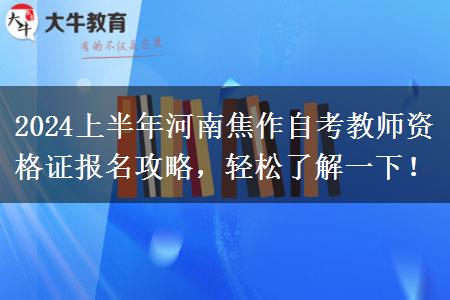 2024上半年河南焦作自考教师资格证报名攻略，轻松了解一下！