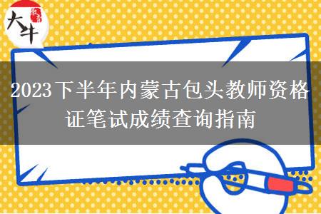 2023下半年内蒙古包头教师资格证笔试成绩查询指南