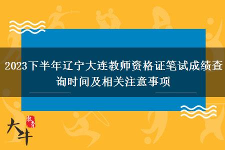 2023下半年辽宁大连教师资格证笔试成绩查询时间及相关注意事项