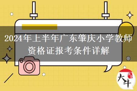 2024年上半年广东肇庆小学教师资格证报考条件详解