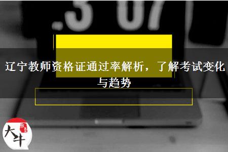 辽宁教师资格证通过率解析，了解考试变化与趋势