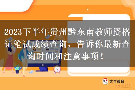 2023下半年贵州黔东南教师资格证笔试成绩查询，告诉你最新查询时间和注意事项！