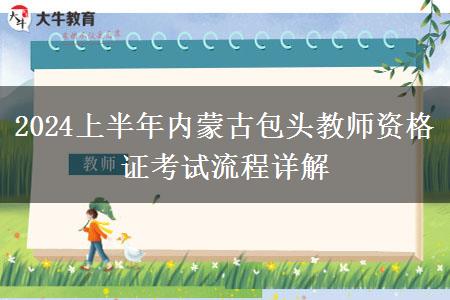 2024上半年内蒙古包头教师资格证考试流程详解