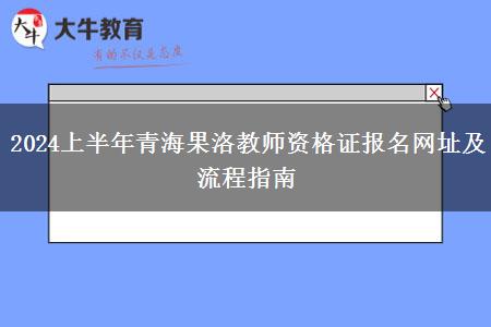 2024上半年青海果洛教师资格证报名网址及流程指南