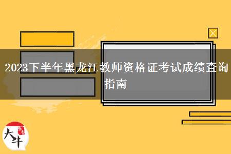 2023下半年黑龙江教师资格证考试成绩查询指南