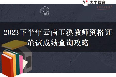 2023下半年云南玉溪教师资格证笔试成绩查询攻略