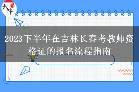 2023下半年在吉林长春考教师资格证的报名流程指南