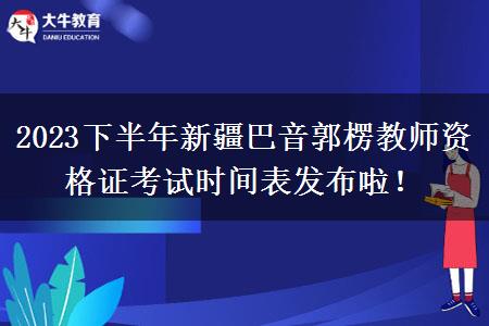 2023下半年新疆巴音郭楞教师资格证考试时间表发布啦！